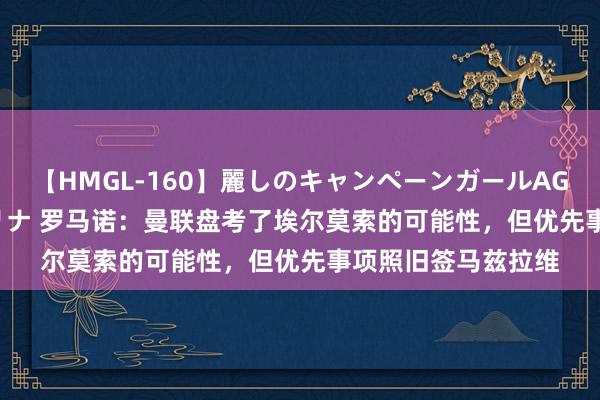 【HMGL-160】麗しのキャンペーンガールAGAIN 12 由奈とエリナ 罗马诺：曼联盘考了埃尔莫索的可能性，但优先事项照旧签马兹拉维