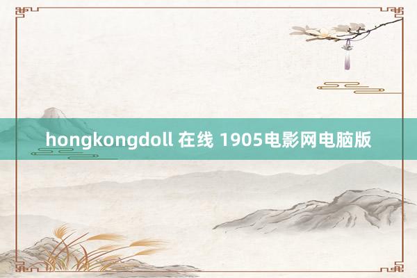 hongkongdoll 在线 1905电影网电脑版