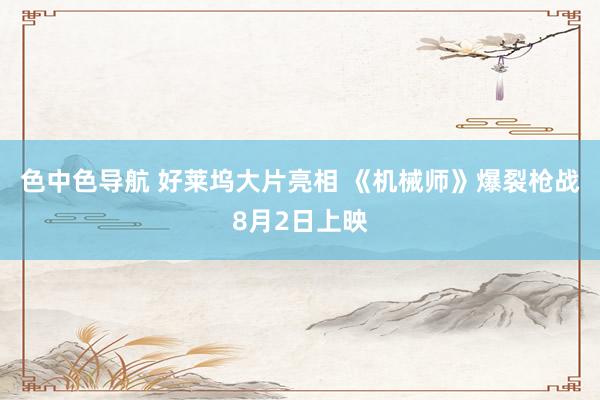 色中色导航 好莱坞大片亮相 《机械师》爆裂枪战8月2日上映