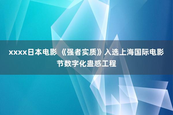 xxxx日本电影 《强者实质》入选上海国际电影节数字化蛊惑工程