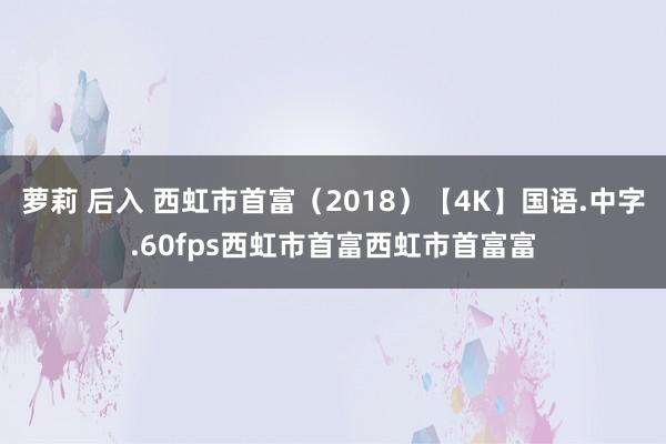 萝莉 后入 西虹市首富（2018）【4K】国语.中字.60f