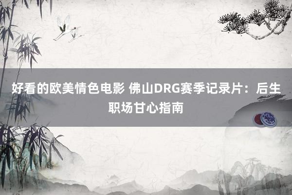 好看的欧美情色电影 佛山DRG赛季记录片：后生职场甘心指南