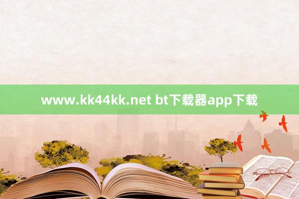 www.kk44kk.net bt下载器app下载